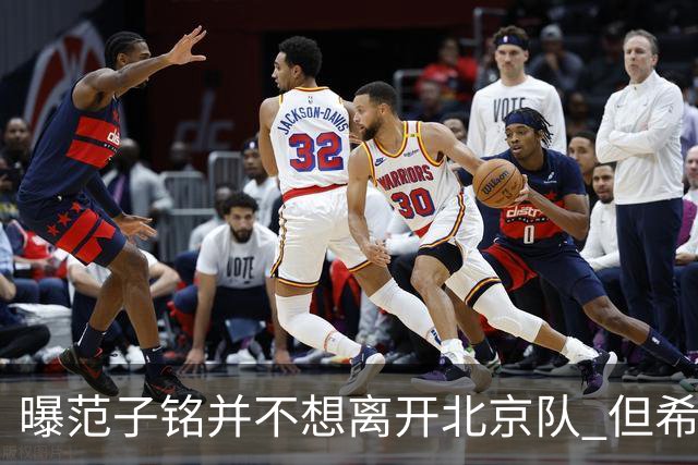 曝范子铭并不想离开北京队 但希望有球打不想待废